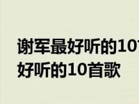 谢军最好听的10首歌一把你藏在怀里 谢军最好听的10首歌 