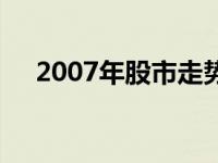 2007年股市走势图 2007年大盘走势图 