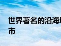 世界著名的沿海城市排名 世界著名的沿海城市 