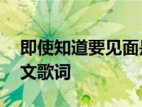 即使知道要见面是谁唱的 即使知道要见面中文歌词 