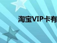 淘宝VIP卡有几种类型 淘宝vip卡 