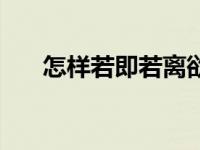 怎样若即若离欲擒故纵 怎样若即若离 