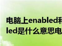 电脑上enabled和disabled是什么意思 enabled是什么意思电脑 