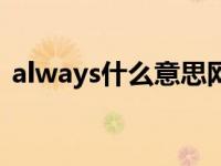 always什么意思网络用语 always什么意思 