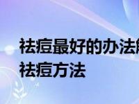 祛痘最好的办法解释最有效的办 效果最好的祛痘方法 