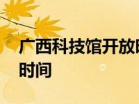 广西科技馆开放时间表最新 广西科技馆开放时间 