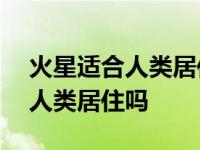 火星适合人类居住吗500字说明文 火星适合人类居住吗 