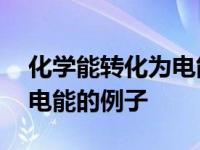 化学能转化为电能的实际应用 化学能转化为电能的例子 