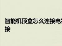 智能机顶盒怎么连接电视节目 智能网络机顶盒怎么与电视连接 