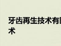 牙齿再生技术有医院在临床了吗 牙齿再生技术 