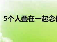 5个人叠在一起念什么字啊 五个人是什么字 