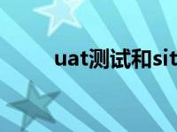 uat测试和sit测试的区别 uat测试 