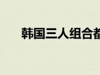 韩国三人组合都有哪些 韩国三人组合 