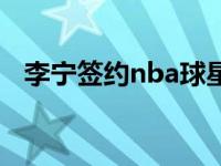 李宁签约nba球星是谁 李宁签约nba球星 