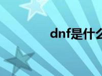 dnf是什么意思 dnf是什么 