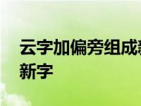 云字加偏旁组成新字一年级 云字加偏旁组成新字 