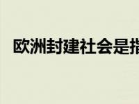 欧洲封建社会是指什么时期 欧洲封建社会 