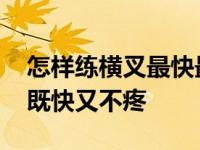 怎样练横叉最快最有效教程视频 怎样练横叉既快又不疼 