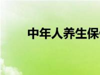 中年人养生保健知识 养生保健知识 