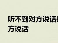 听不到对方说话是哪一方信号不好 听不到对方说话 