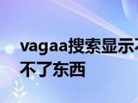 vagaa搜索显示不出来 vagaa搜索不到也下不了东西 