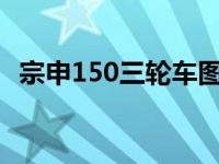 宗申150三轮车图片 宗申150三轮新款多少钱 