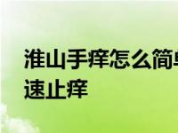 淮山手痒怎么简单快速止痒 手痒怎么简单快速止痒 