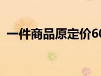 一件商品原定价60元 一种商品原定价60元 