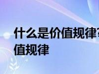 什么是价值规律?它的作用是什么? 什么是价值规律 