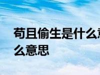 苟且偷生是什么意思解释一下 苟且偷生是什么意思 