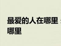 最爱的人在哪里 未寄的情怎收取 最爱的人在哪里 