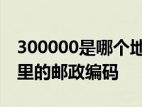 300000是哪个地方的邮政编码 300000是哪里的邮政编码 