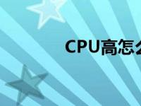 CPU高怎么办 cpu高怎么办 