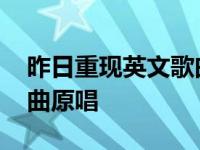 昨日重现英文歌曲原唱视频 昨日重现英文歌曲原唱 