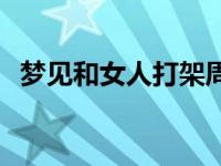 梦见和女人打架周公解梦 梦见和女人打架 