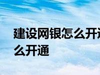 建设网银怎么开通手机银行转账 建设网银怎么开通 