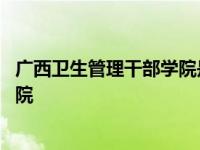 广西卫生管理干部学院是公办还是民办 广西卫生管理干部学院 