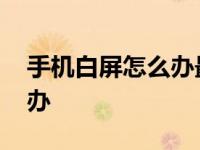 手机白屏怎么办最佳解决方案 手机白屏怎么办 