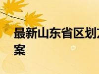 最新山东省区划方案解读 最新山东省区划方案 