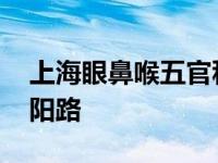 上海眼鼻喉五官科医院汾阳路 五官科医院汾阳路 