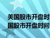 美国股市开盘时间和收盘时间和A股区别 美国股市开盘时间 