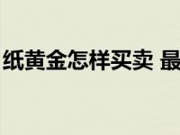 纸黄金怎样买卖 最低买多少 纸黄金怎样买卖 