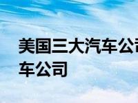 美国三大汽车公司总部设在哪里 美国三大汽车公司 