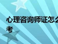 心理咨询师证怎么考?知乎 心理咨询师证怎么考 