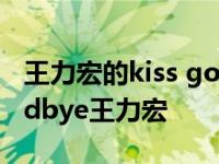 王力宏的kiss goodbye表达的意思 kissgoodbye王力宏 