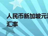 人民币新加坡元汇率兑换 人民币与新加坡元汇率 