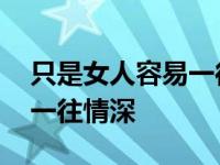 只是女人容易一往情深谁唱的 只是女人容易一往情深 