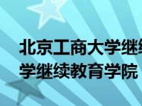 北京工商大学继续教育学院专业 北京工商大学继续教育学院 