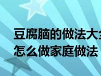 豆腐脑的做法大全视频家庭详细过程 豆腐脑怎么做家庭做法 