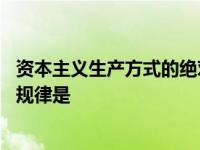 资本主义生产方式的绝对规律是指 资本主义生产方式的绝对规律是 